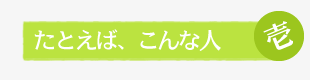 たとえば、こんな人 壱