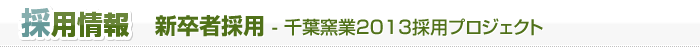 採用情報　新卒者採用 - 千葉窯業2013採用プロジェクト