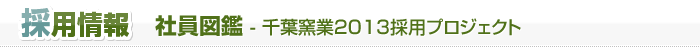 採用情報　社員図鑑 - 千葉窯業2013採用プロジェクト