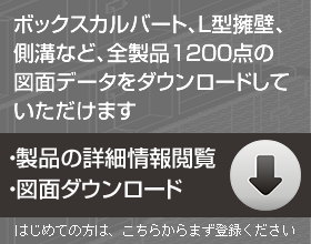 boxカルバート、プレキャストボックス、L型擁壁、ヒューム管、側溝など、千葉窯業の全製品1200点の図面データをダウンロードしていただけます